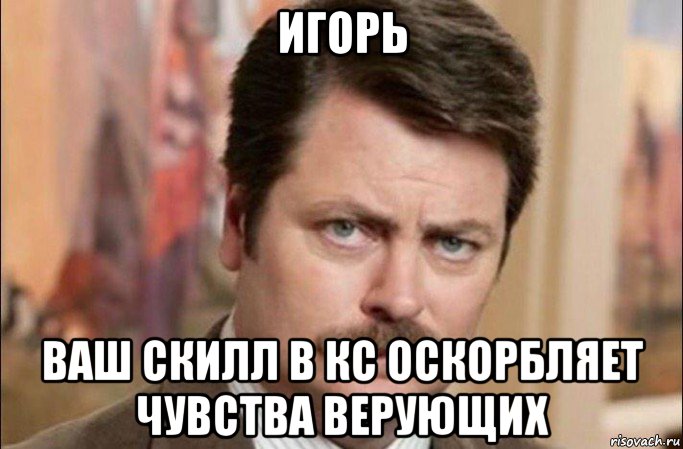 игорь ваш скилл в кс оскорбляет чувства верующих, Мем  Я человек простой