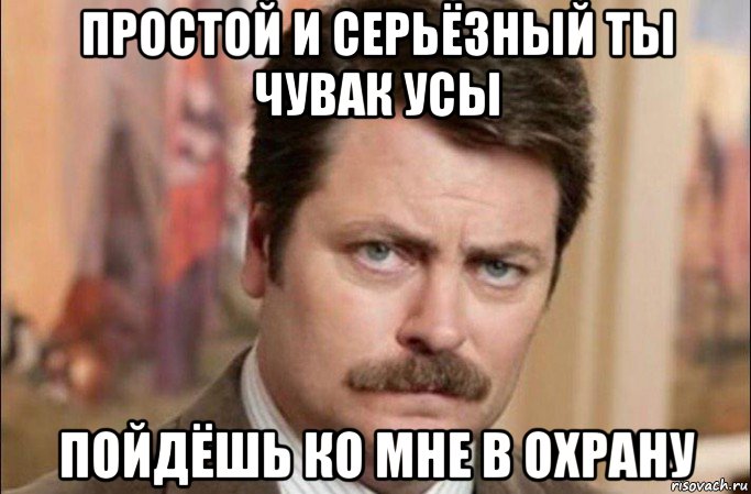 простой и серьёзный ты чувак усы пойдёшь ко мне в охрану, Мем  Я человек простой