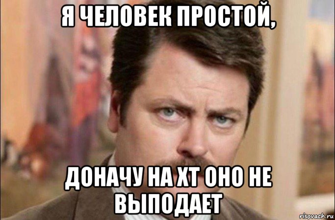 я человек простой, доначу на хт оно не выподает, Мем  Я человек простой