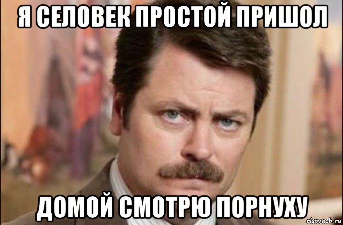 я селовек простой пришол домой смотрю порнуху, Мем  Я человек простой