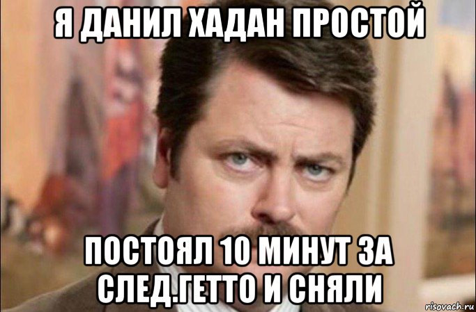 я данил хадан простой постоял 10 минут за след.гетто и сняли, Мем  Я человек простой