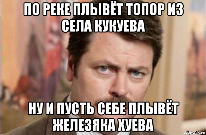 по реке плывёт топор из села кукуева ну и пусть себе плывёт железяка хуева, Мем  Я человек простой