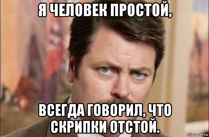 я человек простой, всегда говорил, что скрипки отстой., Мем  Я человек простой