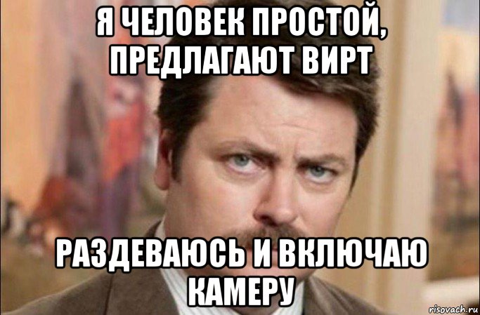 я человек простой, предлагают вирт раздеваюсь и включаю камеру, Мем  Я человек простой