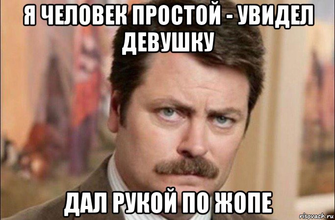 я человек простой - увидел девушку дал рукой по жопе, Мем  Я человек простой