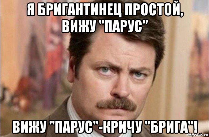 я бригантинец простой, вижу "парус" вижу "парус"-кричу "брига"!, Мем  Я человек простой