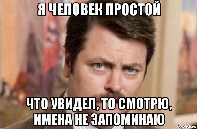 я человек простой что увидел, то смотрю, имена не запоминаю, Мем  Я человек простой