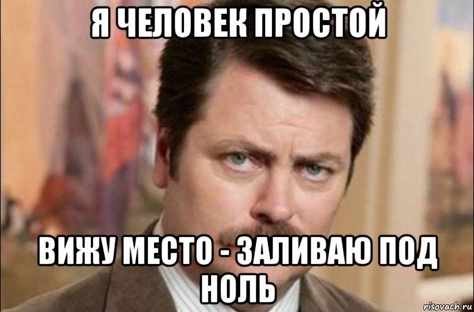 я человек простой вижу место - заливаю под ноль, Мем  Я человек простой