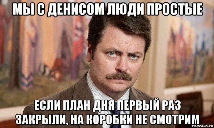 мы с денисом люди простые если план дня первый раз закрыли, на коробки не смотрим, Мем Я человек простой