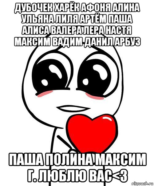 дубочек харёк афоня алина ульяна лиля артём паша алиса валера лера настя максим вадим данил арбуз паша полина максим г. люблю вас<3, Мем  Я тебя люблю