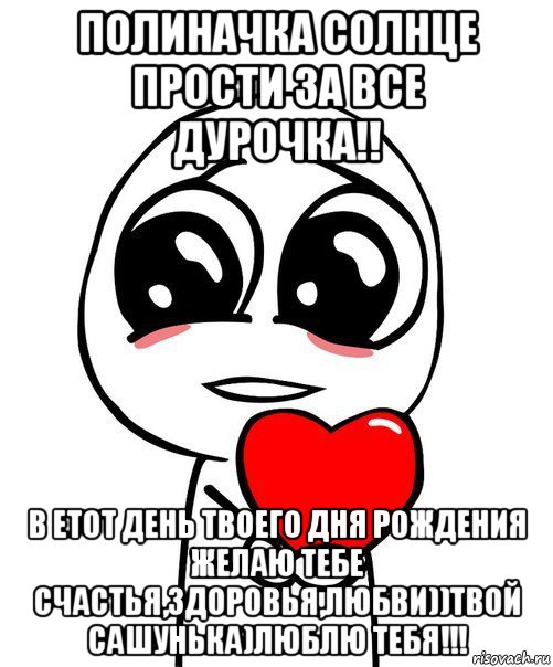 полиначка солнце прости за все дурочка!! в етот день твоего дня рождения желаю тебе счастья,здоровья,любви))твой сашунька)люблю тебя!!!, Мем  Я тебя люблю