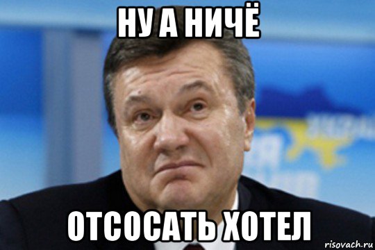 ну а ничё отсосать хотел, Мем Янукович