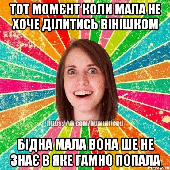 тот момєнт коли мала не хоче ділитись вінішком бідна мала вона ше не знає в яке гамно попала, Мем Йобнута Подруга ЙоП