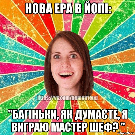 нова ера в йопі: "багіньки, як думаєте, я виграю мастер шеф? ", Мем Йобнута Подруга ЙоП