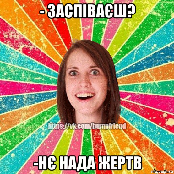 - заспіваєш? -нє нада жертв, Мем Йобнута Подруга ЙоП