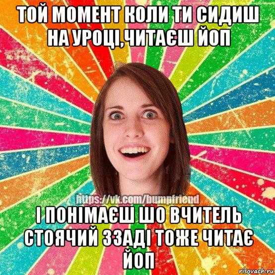 той момент коли ти сидиш на уроці,читаєш йоп і понімаєш шо вчитель стоячий ззаді тоже читає йоп, Мем Йобнута Подруга ЙоП