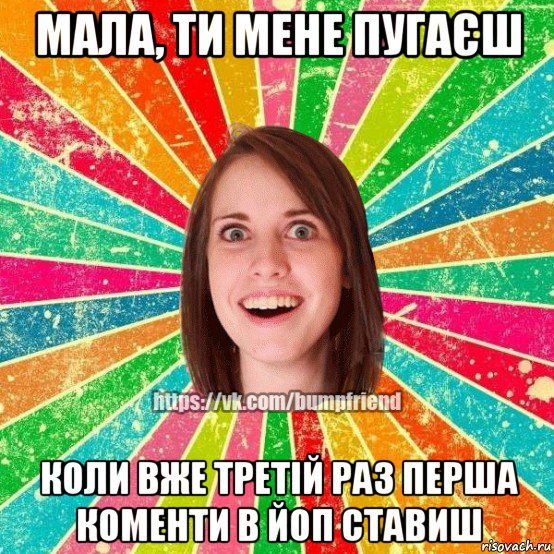 мала, ти мене пугаєш коли вже третій раз перша коменти в йоп ставиш, Мем Йобнута Подруга ЙоП