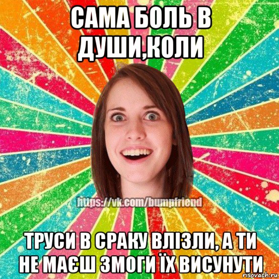 сама боль в души,коли труси в сраку влізли, а ти не маєш змоги їх висунути, Мем Йобнута Подруга ЙоП