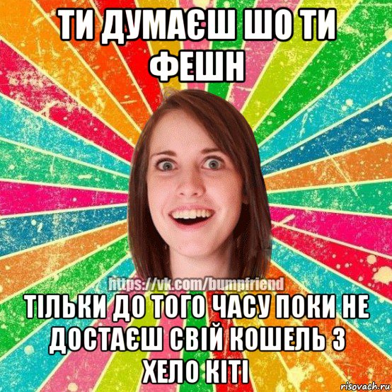 ти думаєш шо ти фешн тільки до того часу поки не достаєш свій кошель з хело кіті, Мем Йобнута Подруга ЙоП