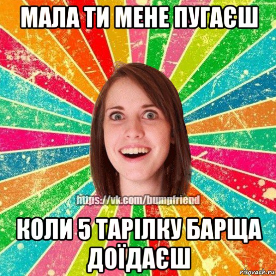 мала ти мене пугаєш коли 5 тарілку барща доїдаєш, Мем Йобнута Подруга ЙоП