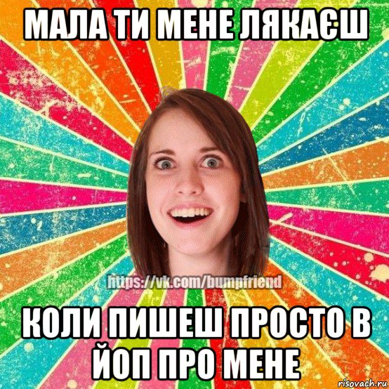 мала ти мене лякаєш коли пишеш просто в йоп про мене, Мем Йобнута Подруга ЙоП