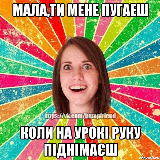 мала,ти мене пугаеш коли на урокі руку піднімаєш, Мем Йобнута Подруга ЙоП