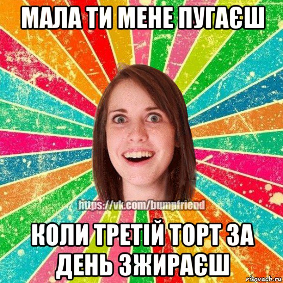 мала ти мене пугаєш коли третій торт за день зжираєш, Мем Йобнута Подруга ЙоП