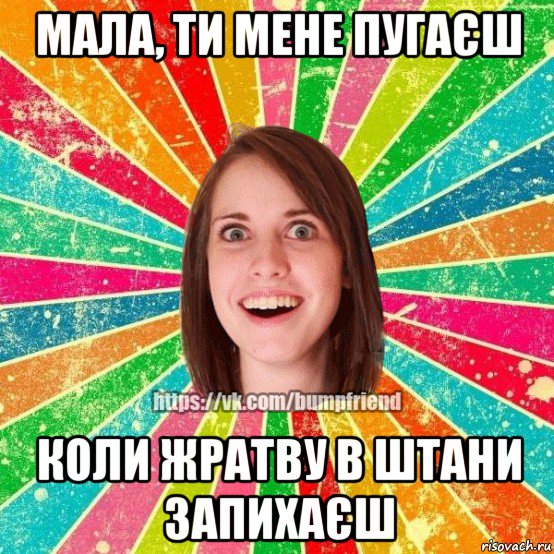 мала, ти мене пугаєш коли жратву в штани запихаєш, Мем Йобнута Подруга ЙоП