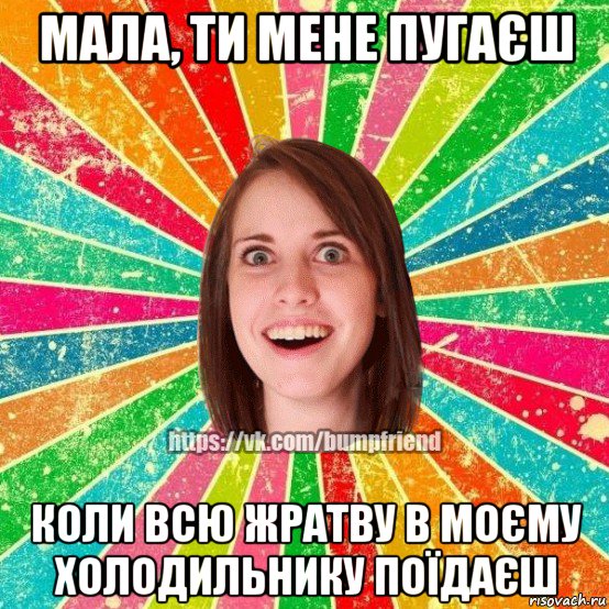 мала, ти мене пугаєш коли всю жратву в моєму холодильнику поїдаєш, Мем Йобнута Подруга ЙоП