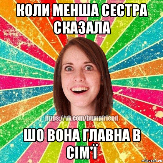 коли менша сестра сказала шо вона главна в сім'ї, Мем Йобнута Подруга ЙоП