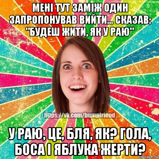 мені тут заміж один запропонував вийти... сказав: "будеш жити, як у раю" у раю, це, бля, як? гола, боса і яблука жерти?, Мем Йобнута Подруга ЙоП