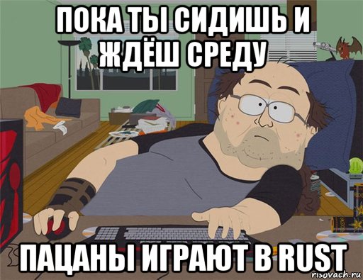 пока ты сидишь и ждёш среду пацаны играют в rust, Мем   Задрот south park