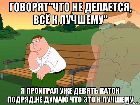 говорят"что не делается, всё к лучшему" я проиграл уже девять каток подряд,не думаю что это к лучшему, Мем Задумчивый Гриффин