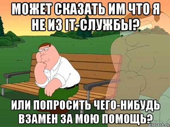 может сказать им что я не из it-службы? или попросить чего-нибудь взамен за мою помощь?, Мем Задумчивый Гриффин