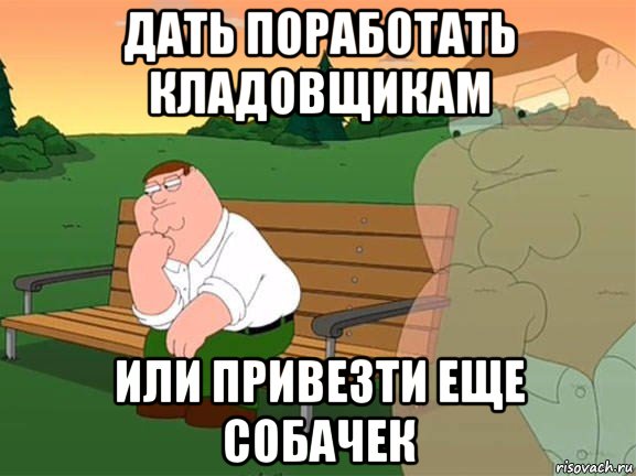 дать поработать кладовщикам или привезти еще собачек, Мем Задумчивый Гриффин