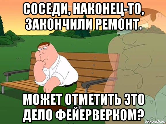 соседи, наконец-то, закончили ремонт. может отметить это дело фейерверком?, Мем Задумчивый Гриффин