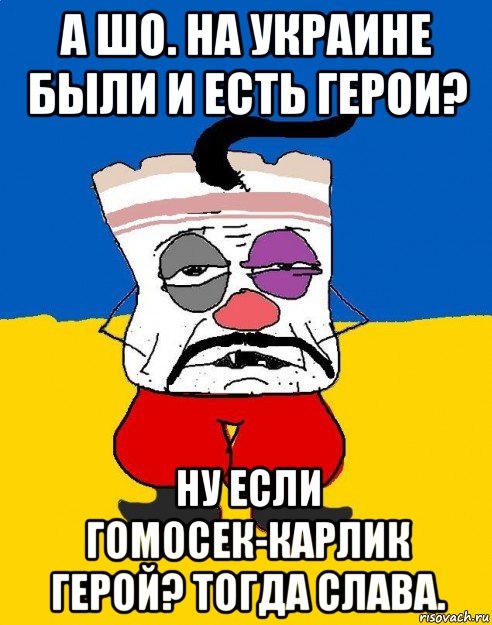 а шо. на украине были и есть герои? ну если гомосек-карлик герой? тогда слава.