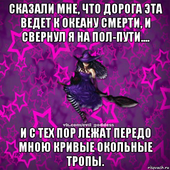 сказали мне, что дорога эта ведет к океану смерти, и свернул я на пол-пути.... и с тех пор лежат передо мною кривые окольные тропы., Мем Зла Богиня