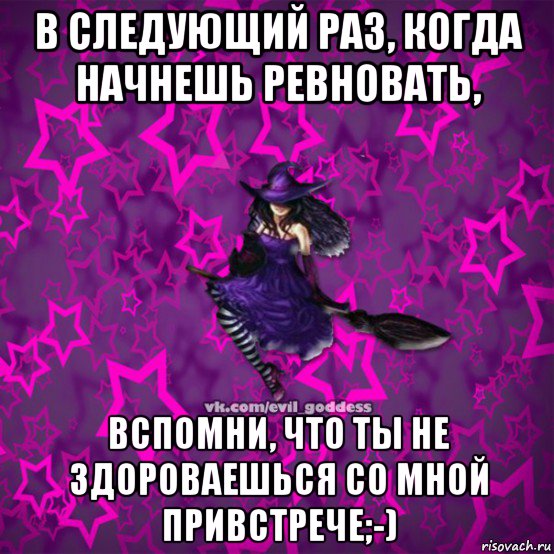 в следующий раз, когда начнешь ревновать, вспомни, что ты не здороваешься со мной привстрече;-), Мем Зла Богиня