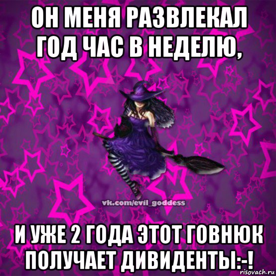 он меня развлекал год час в неделю, и уже 2 года этот говнюк получает дивиденты:-!, Мем Зла Богиня