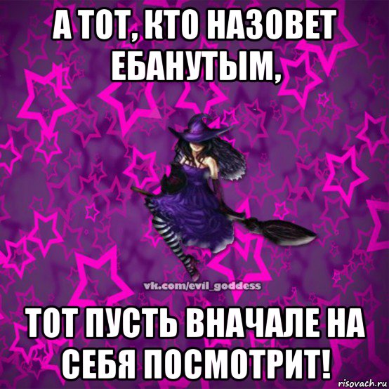 а тот, кто назовет ебанутым, тот пусть вначале на себя посмотрит!, Мем Зла Богиня