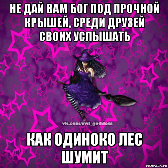 не дай вам бог под прочной крышей, среди друзей своих услышать как одиноко лес шумит, Мем Зла Богиня