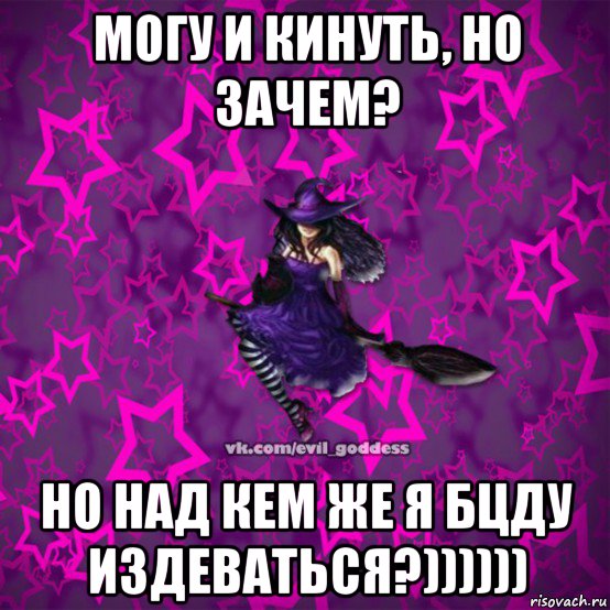 могу и кинуть, но зачем? но над кем же я бцду издеваться?)))))), Мем Зла Богиня