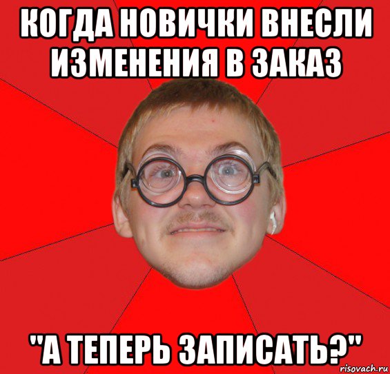 когда новички внесли изменения в заказ "а теперь записать?", Мем Злой Типичный Ботан