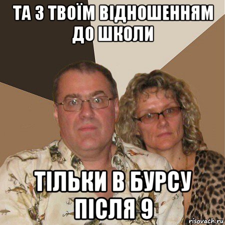 та з твоїм відношенням до школи тільки в бурсу після 9, Мем  Злые родители