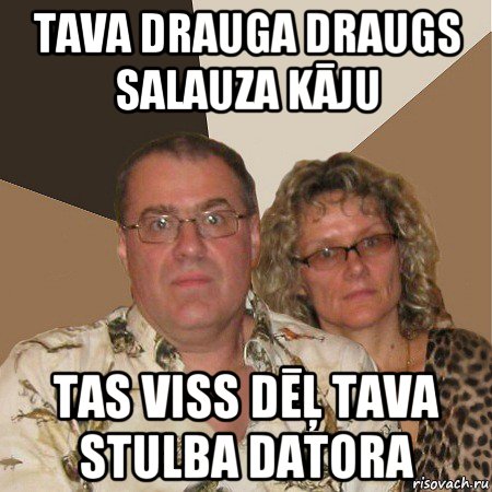 tava drauga draugs salauza kāju tas viss dēļ tava stulba datora, Мем  Злые родители