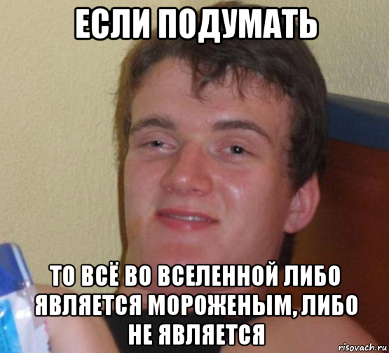 если подумать то всё во вселенной либо является мороженым, либо не является, Мем 10 guy (Stoner Stanley really high guy укуренный парень)