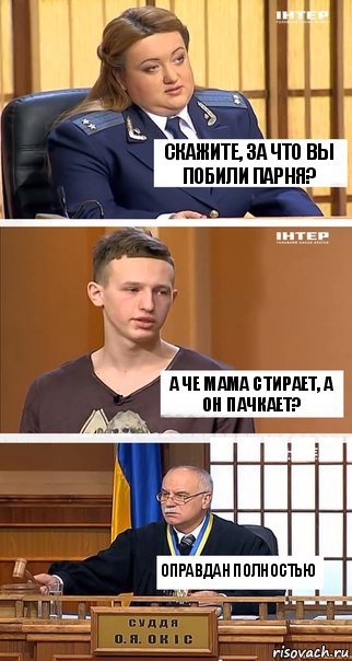 Скажите, за что вы побили парня? А че мама стирает, а он пачкает? Оправдан полностью