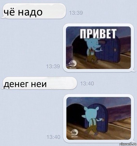 чё надо денег неи