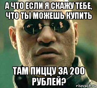 а что если я скажу тебе, что ты можешь купить там пиццу за 200 рублей?, Мем  а что если я скажу тебе